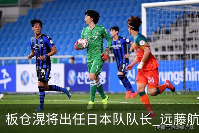 板仓滉将出任日本队队长 远藤航因伤离队有球员落泪